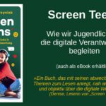 Links ist ist Screen-Teens-Buch abgebildet, rechts folgender Text: Screen Teens – Wie wir jugendliche in die digitale Verantwortung begleiten (auch als eBook erhältlich). Darunter ein Zitat: „Ein Buch, das mit seinen abwechslungsreichen Themen zum Lesen anregt, nah an der Praxis ist und objektiv über die digitale Welt aufklärt.“ (Denise, Leserin von „Screen Teens“)