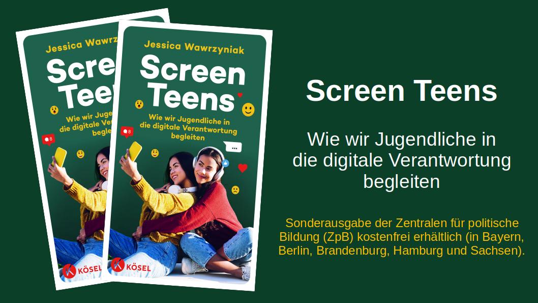 Links im Bild zwei frontal abgebildete Exemplare von dem Buch „Screen Teens - Wie wir Jugendliche in die digitale Verantwortung begleiten“. Abgebildet auf dem Cover sind zwei Mädchen, die ein Selfie von sich machen. Rechts im Bild der Text: Screen Teens – Wir wir jugendliche in die digitale Verantwortung begleiten, Sonderausgabe der Zentralen für politische Bildung (ZpB) kostenfrei erhältlich (in Bayern, Berlin, Brandenburg, Hamburg und Sachsen)