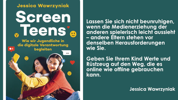 Links das Cover das Buchs „Screen Teens“. Rechts der Text: Lassen sie sich nicht beunruhigen, wenn die Medienerziehung anderer spielerisch leicht aussieht – andere Eltern stehen vor denselben Herausforderungen wie Sie! Geben Sie Ihrem Kind Werte und Rüstzeug auf den Weg, die es online wie offline gebrauchen kann.